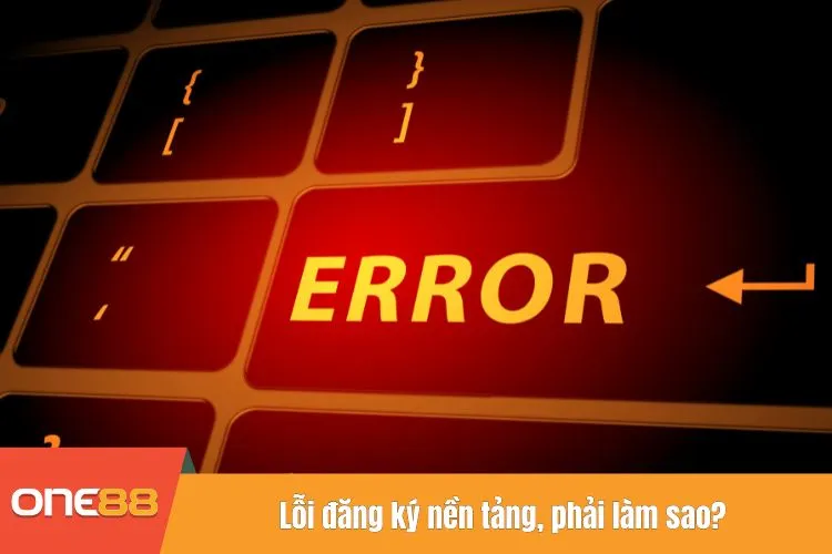 Lỗi đăng ký nền tảng, phải làm sao?