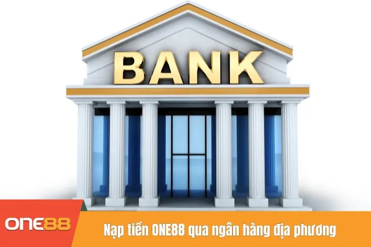 Nạp tiền ONE88 qua ngân hàng địa phương